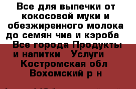 Все для выпечки от кокосовой муки и обезжиренного молока до семян чиа и кэроба. - Все города Продукты и напитки » Услуги   . Костромская обл.,Вохомский р-н